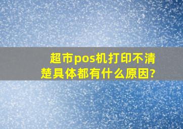 超市pos机打印不清楚具体都有什么原因?