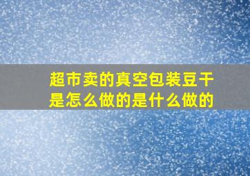 超市卖的真空包装豆干是怎么做的是什么做的