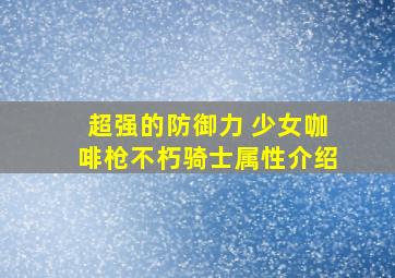 超强的防御力 少女咖啡枪不朽骑士属性介绍