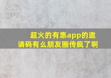 超火的有惠app的邀请码有么,朋友圈传疯了啊