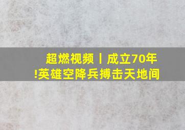 超燃视频丨成立70年!英雄空降兵,搏击天地间