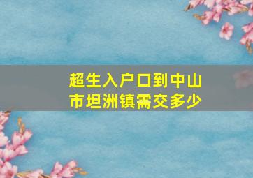 超生入户口到中山市坦洲镇需交多少