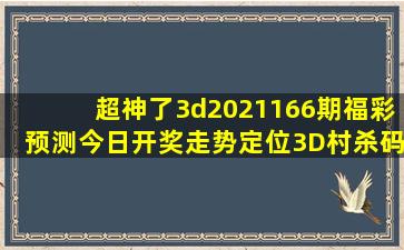 超神了3d2021166期福彩预测今日开奖走势定位3D村杀码