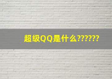 超级QQ是什么??????