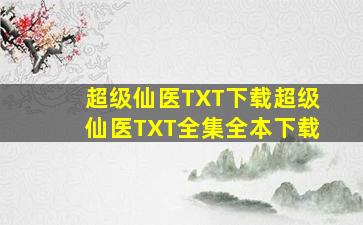 超级仙医TXT下载超级仙医TXT全集全本下载