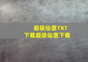 超级仙医TXT下载超级仙医下载