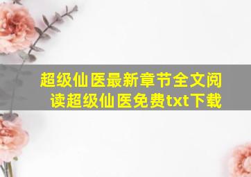 超级仙医最新章节全文阅读超级仙医免费txt下载