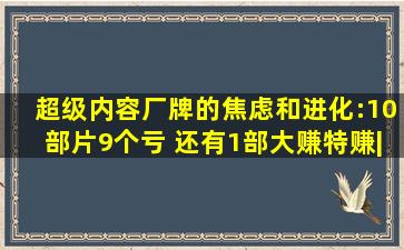 超级内容厂牌的焦虑和进化:10部片9个亏 还有1部大赚特赚|界面新闻...