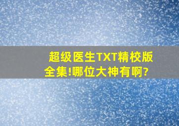 超级医生TXT精校版全集!哪位大神有啊?