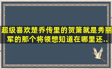 超级喜欢《楚乔传》里的贺箫(就是秀丽军的那个将领),想知道在哪里还...