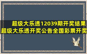 超级大乐透12039期开奖结果超级大乐透开奖公告全国彩票开奖