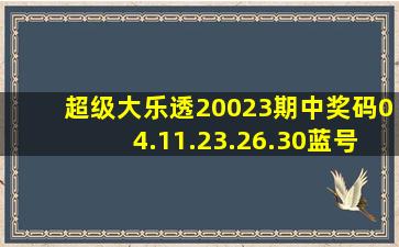 超级大乐透20023期中奖码,04.11.23.26.30蓝号01.06
