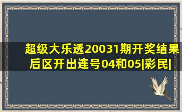 超级大乐透20031期开奖结果后区开出连号04和05|彩民|派奖