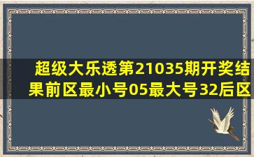 超级大乐透第21035期开奖结果,前区最小号05最大号32,后区03与04