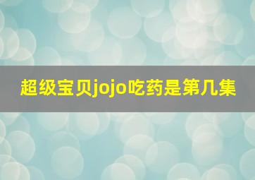 超级宝贝jojo吃药是第几集