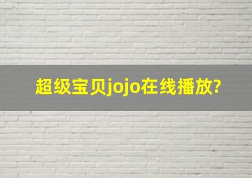 超级宝贝jojo在线播放?