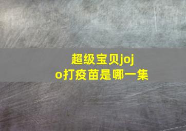 超级宝贝jojo打疫苗是哪一集