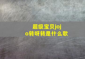 超级宝贝jojo转呀转是什么歌