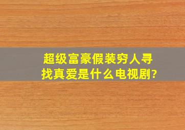 超级富豪假装穷人寻找真爱是什么电视剧?