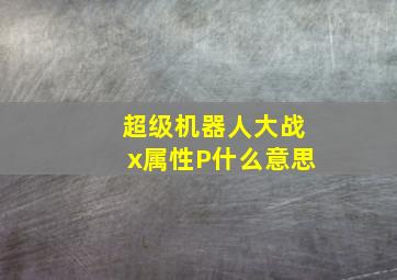 超级机器人大战x属性P什么意思(