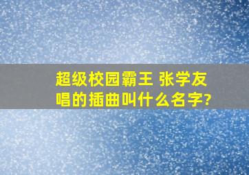 超级校园霸王 张学友唱的插曲叫什么名字?