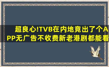 超良心!TVB在内地竟出了个APP,无广告,不收费,新老港剧都能看!