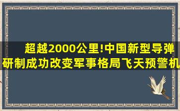 超越2000公里!中国新型导弹研制成功,改变军事格局飞天预警机