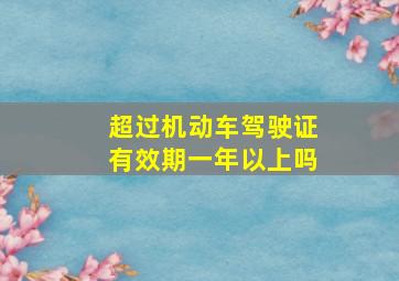 超过机动车驾驶证有效期一年以上吗(