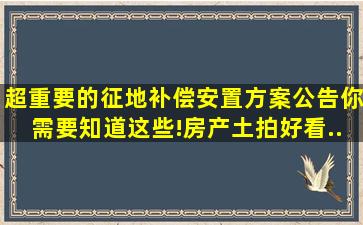 超重要的征地补偿、安置方案公告,你需要知道这些!,房产,土拍,好看...