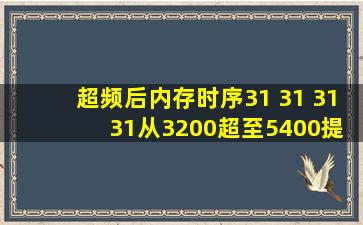 超频后内存时序31 31 31 31,从3200超至5400,提升大吗?