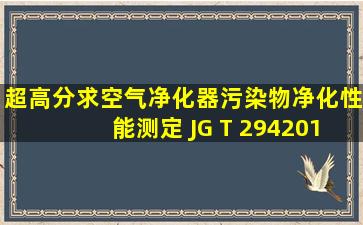 超高分求《空气净化器污染物净化性能测定》 JG T 2942010, 不胜感激!!!