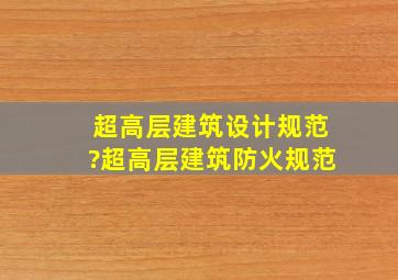 超高层建筑设计规范?超高层建筑防火规范