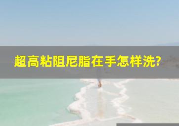 超高粘阻尼脂在手怎样洗?