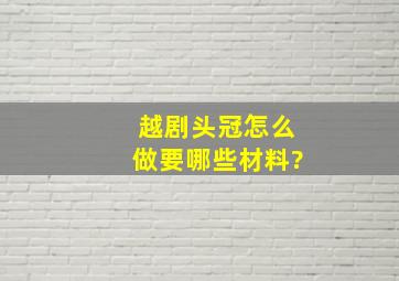 越剧头冠怎么做,要哪些材料?