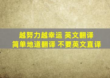 越努力越幸运 英文翻译 简单地道翻译 不要英文直译