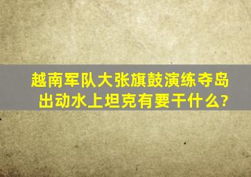 越南军队大张旗鼓演练夺岛 出动水上坦克有要干什么?