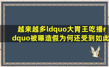 越来越多“大胃王吃播”被曝造假,为何还受到如此多的追捧?