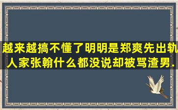 越来越搞不懂了,明明是郑爽先出轨,人家张翰什么都没说却被骂渣男,...