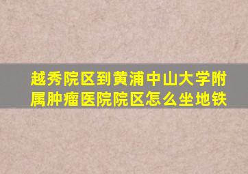 越秀院区到黄浦中山大学附属肿瘤医院院区怎么坐地铁(