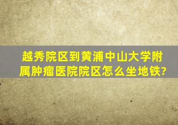 越秀院区到黄浦中山大学附属肿瘤医院院区怎么坐地铁?