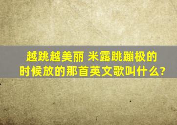 越跳越美丽 米露跳蹦极的时候放的那首英文歌叫什么?