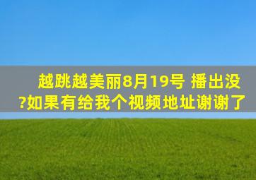 越跳越美丽8月19号 播出没?如果有给我个视频地址谢谢了