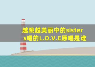 越跳越美丽中的sisters唱的《L.O.V.E》原唱是谁