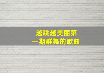 越跳越美丽第一期群舞的歌曲