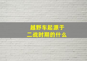 越野车起源于二战时期的什么