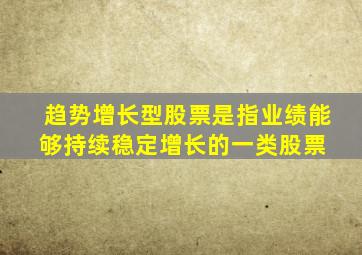 趋势增长型股票是指业绩能够持续稳定增长的一类股票。( )