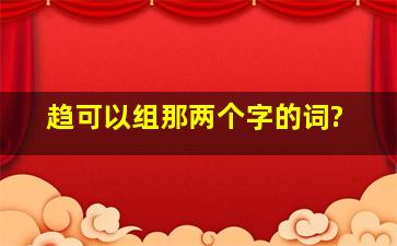 趋可以组那两个字的词?