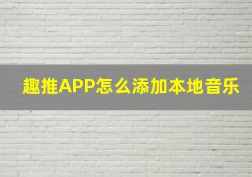 趣推APP怎么添加本地音乐