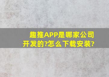 趣推APP是哪家公司开发的?怎么下载安装?