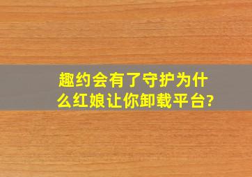 趣约会有了守护为什么红娘让你卸载平台?